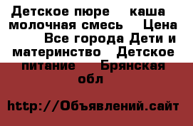 Детское пюре  , каша , молочная смесь  › Цена ­ 15 - Все города Дети и материнство » Детское питание   . Брянская обл.